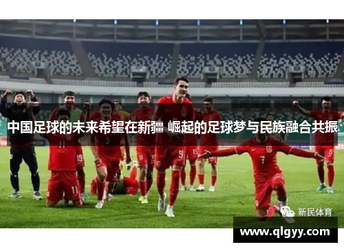 中国足球的未来希望在新疆 崛起的足球梦与民族融合共振