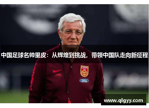 中国足球名帅里皮：从辉煌到挑战，带领中国队走向新征程