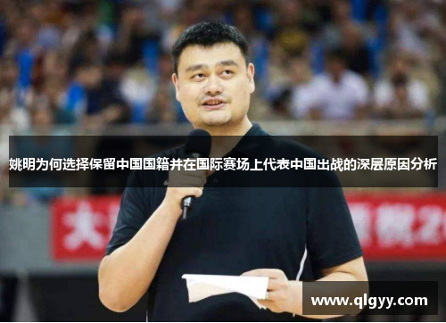 姚明为何选择保留中国国籍并在国际赛场上代表中国出战的深层原因分析