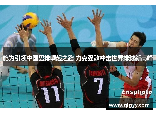 施为引领中国男排崛起之路 力克强敌冲击世界排球新高峰