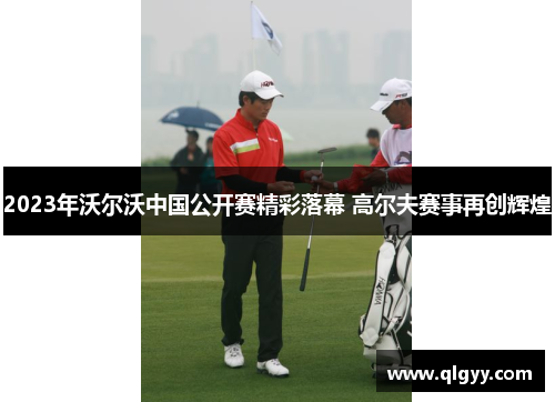 2023年沃尔沃中国公开赛精彩落幕 高尔夫赛事再创辉煌