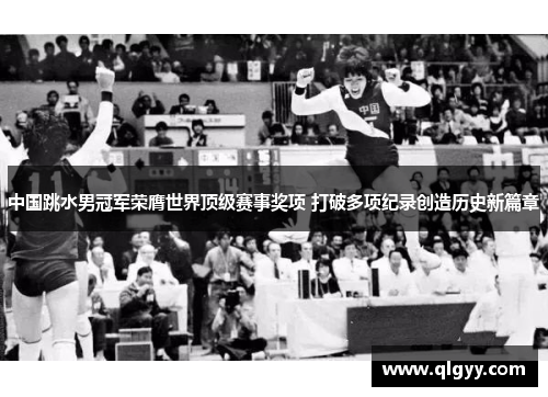 中国跳水男冠军荣膺世界顶级赛事奖项 打破多项纪录创造历史新篇章