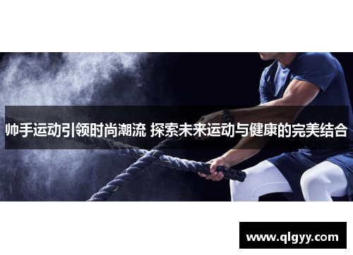 帅手运动引领时尚潮流 探索未来运动与健康的完美结合