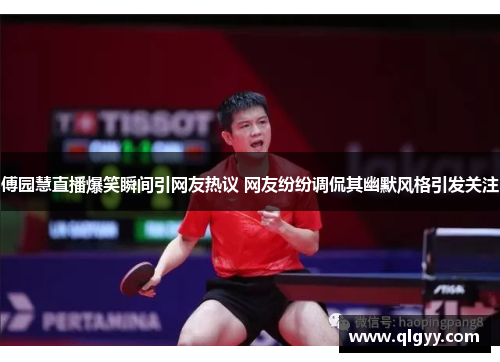 傅园慧直播爆笑瞬间引网友热议 网友纷纷调侃其幽默风格引发关注