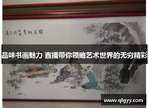 品味书画魅力 直播带你领略艺术世界的无穷精彩