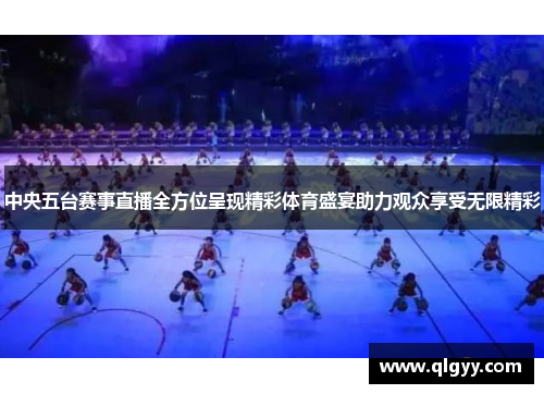 中央五台赛事直播全方位呈现精彩体育盛宴助力观众享受无限精彩