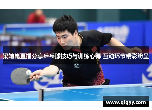 梁靖崑直播分享乒乓球技巧与训练心得 互动环节精彩纷呈