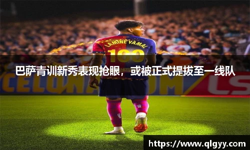 巴萨青训新秀表现抢眼，或被正式提拔至一线队