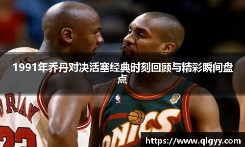 1991年乔丹对决活塞经典时刻回顾与精彩瞬间盘点