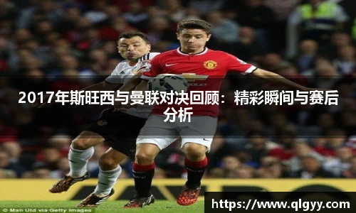 2017年斯旺西与曼联对决回顾：精彩瞬间与赛后分析