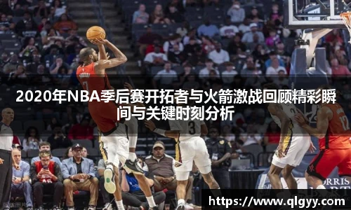 2020年NBA季后赛开拓者与火箭激战回顾精彩瞬间与关键时刻分析