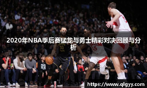 2020年NBA季后赛猛龙与勇士精彩对决回顾与分析