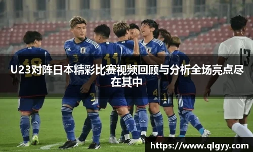 U23对阵日本精彩比赛视频回顾与分析全场亮点尽在其中