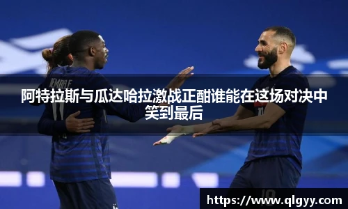 阿特拉斯与瓜达哈拉激战正酣谁能在这场对决中笑到最后