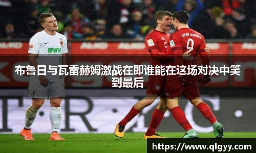布鲁日与瓦雷赫姆激战在即谁能在这场对决中笑到最后