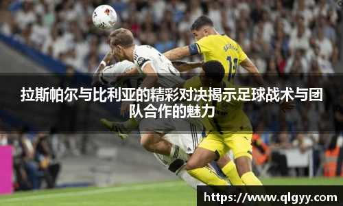 拉斯帕尔与比利亚的精彩对决揭示足球战术与团队合作的魅力