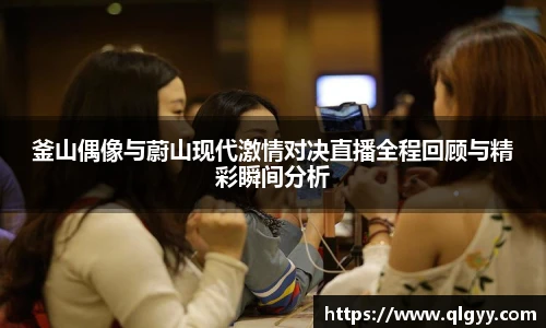 釜山偶像与蔚山现代激情对决直播全程回顾与精彩瞬间分析