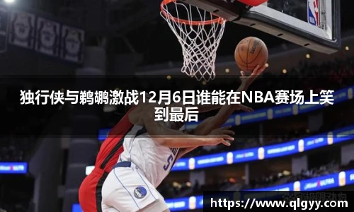 独行侠与鹈鹕激战12月6日谁能在NBA赛场上笑到最后