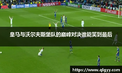 皇马与沃尔夫斯堡队的巅峰对决谁能笑到最后
